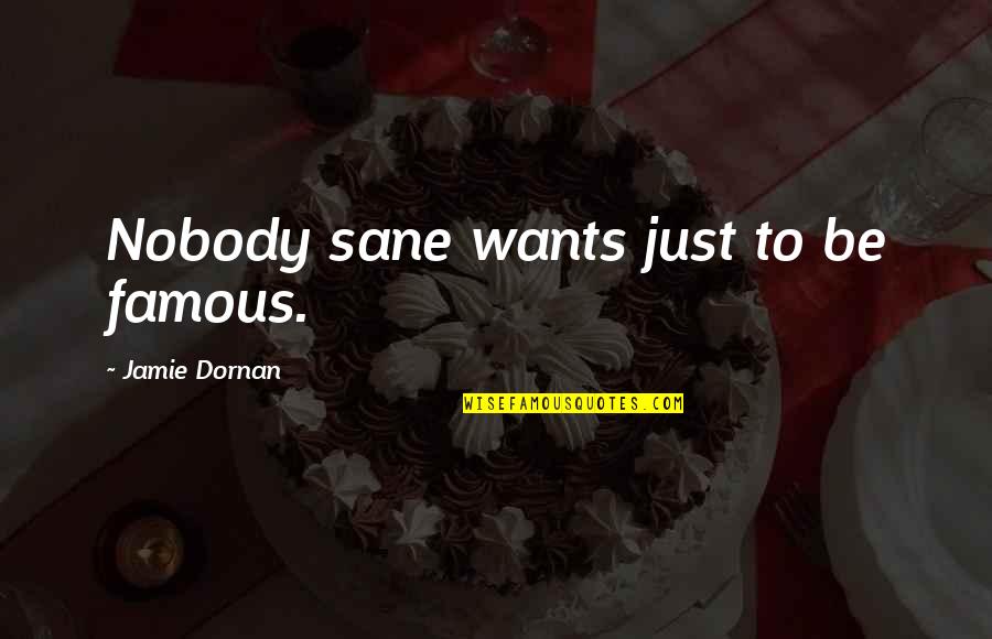 Shaquita Fennell Quotes By Jamie Dornan: Nobody sane wants just to be famous. Shaquita Fennell Quotes By Jamie Dornan: Nobody sane wants just to be famous.