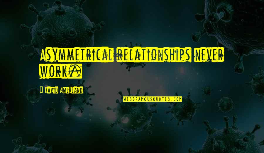 Shara Kalasher Quotes By David Amerland: Asymmetrical relationships never work. Shara Kalasher Quotes By David Amerland: Asymmetrical relationships never work.