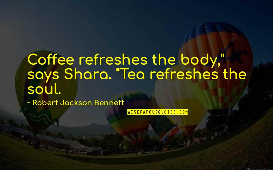 Shara Quotes By Robert Jackson Bennett: Coffee refreshes the body," says Shara. "Tea refreshes