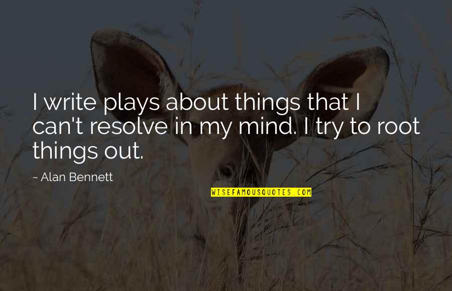 Sharaa Quotes By Alan Bennett: I write plays about things that I can't Sharaa Quotes By Alan Bennett: I write plays about things that I can't