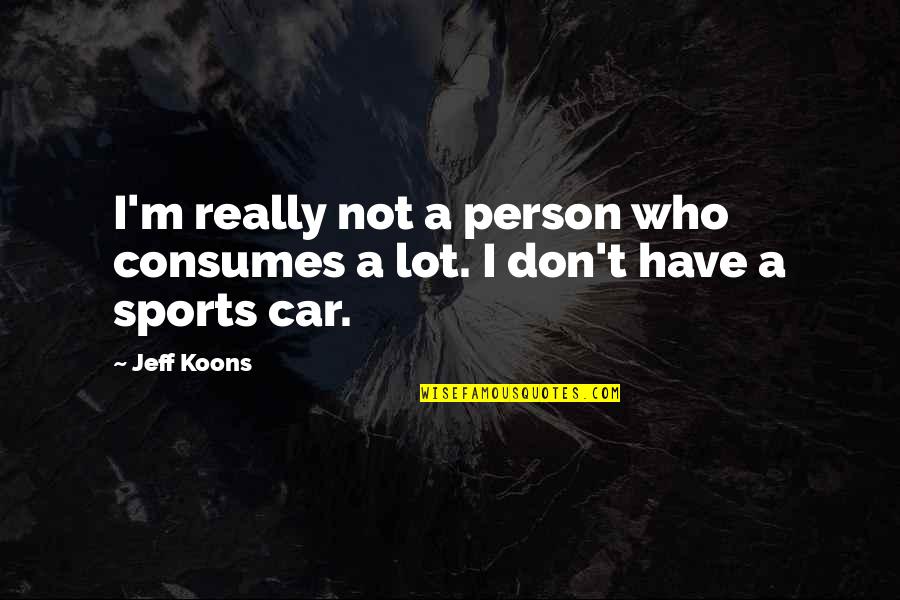 Sharabi Full Quotes By Jeff Koons: I'm really not a person who consumes a
