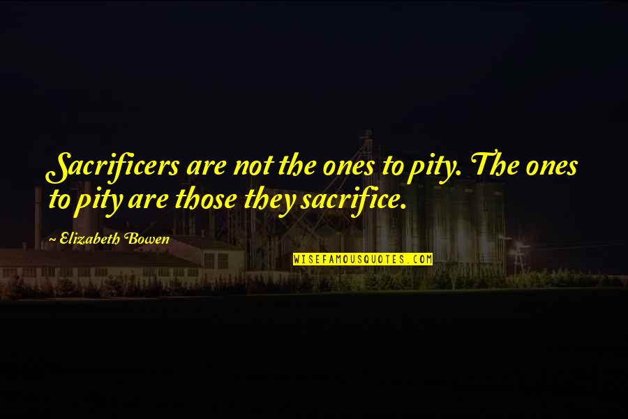 Sharable Quotes By Elizabeth Bowen: Sacrificers are not the ones to pity. The