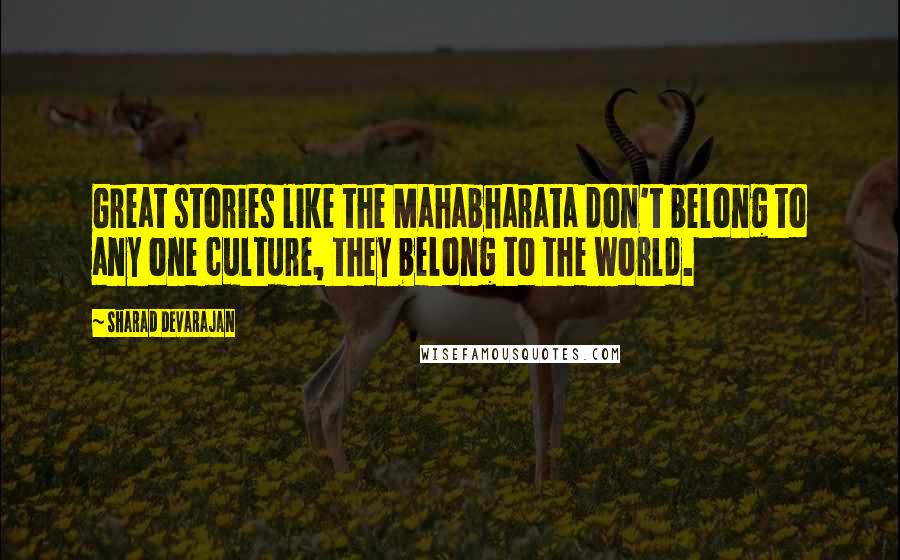 Sharad Devarajan quotes: Great stories like the Mahabharata don't belong to any one culture, they belong to the world.