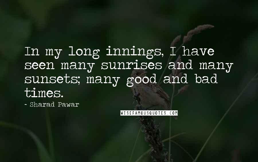 Sharad Pawar quotes: In my long innings, I have seen many sunrises and many sunsets; many good and bad times.