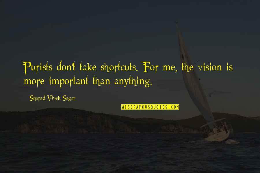 Sharad Quotes By Sharad Vivek Sagar: Purists don't take shortcuts. For me, the vision