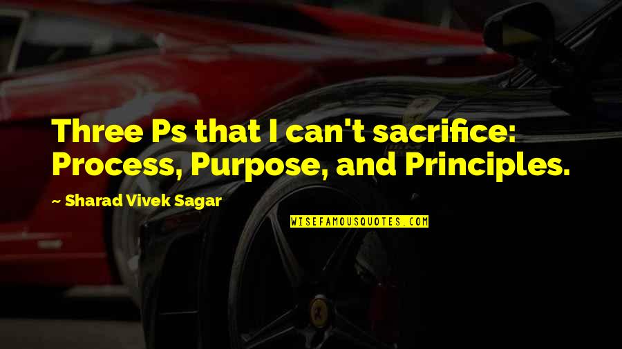 Sharad Quotes By Sharad Vivek Sagar: Three Ps that I can't sacrifice: Process, Purpose,