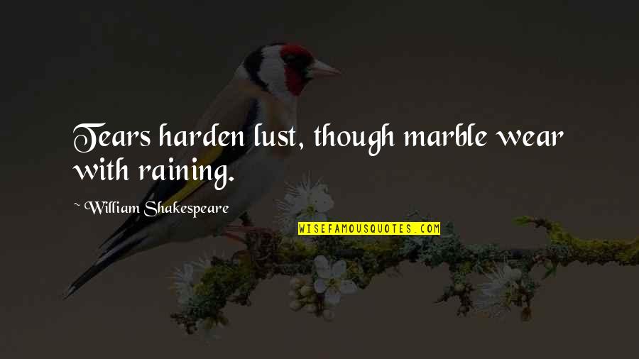 Sharaine Bell Quotes By William Shakespeare: Tears harden lust, though marble wear with raining. Sharaine Bell Quotes By William Shakespeare: Tears harden lust, though marble wear with raining.