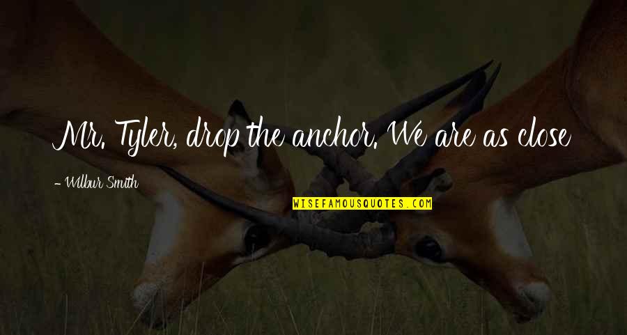 Sharaine Tigglers Quotes By Wilbur Smith: Mr. Tyler, drop the anchor. We are as Sharaine Tigglers Quotes By Wilbur Smith: Mr. Tyler, drop the anchor. We are as