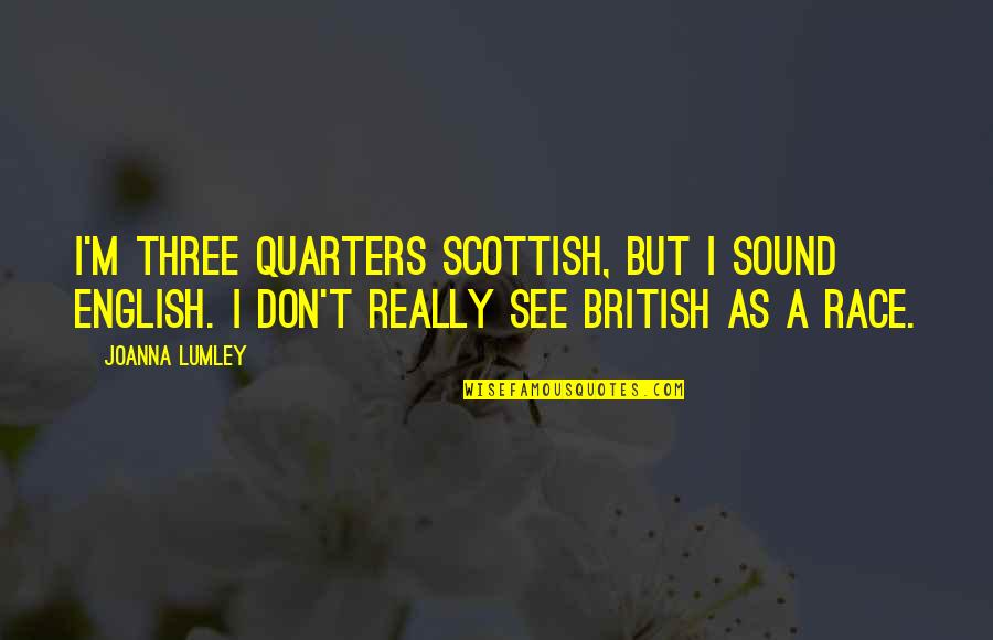Sharalynn Flynn Quotes By Joanna Lumley: I'm three quarters Scottish, but I sound English. Sharalynn Flynn Quotes By Joanna Lumley: I'm three quarters Scottish, but I sound English.