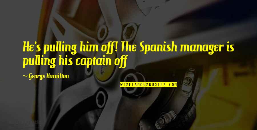 Sharalynn Keju Quotes By George Hamilton: He's pulling him off! The Spanish manager is Sharalynn Keju Quotes By George Hamilton: He's pulling him off! The Spanish manager is