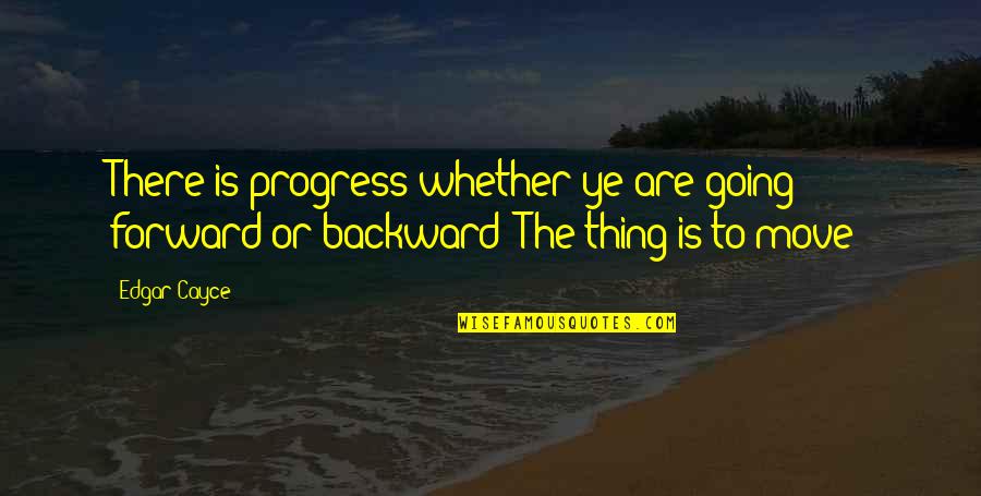Sharam Quotes By Edgar Cayce: There is progress whether ye are going forward