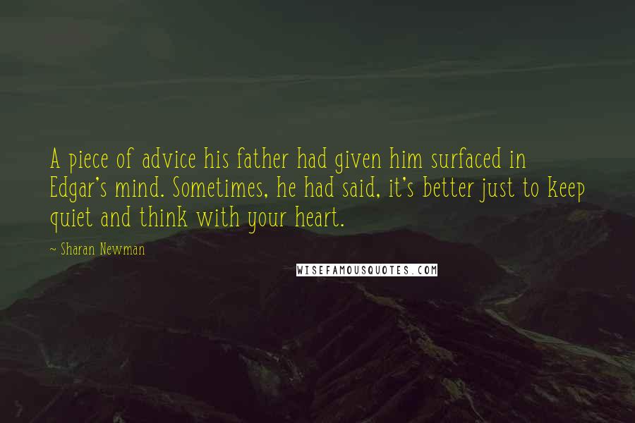 Sharan Newman quotes: A piece of advice his father had given him surfaced in Edgar's mind. Sometimes, he had said, it's better just to keep quiet and think with your heart.