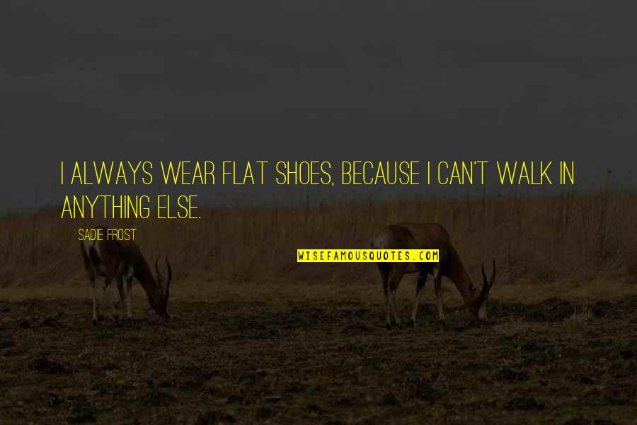 Sharat Chandra Quotes By Sadie Frost: I always wear flat shoes, because I can't