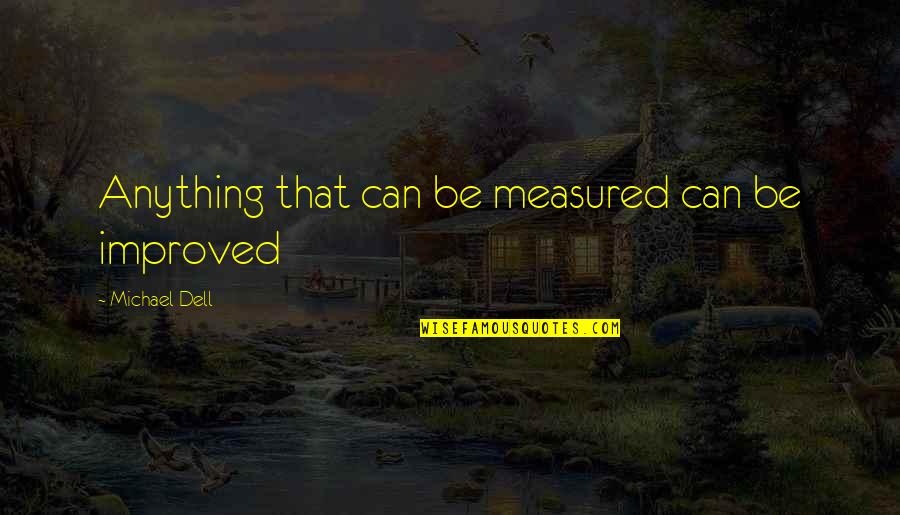 Sharbaugh Law Quotes By Michael Dell: Anything that can be measured can be improved Sharbaugh Law Quotes By Michael Dell: Anything that can be measured can be improved