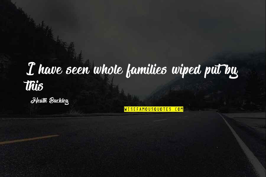Shardana Tribe Quotes By Heath Buckley: I have seen whole families wiped put by