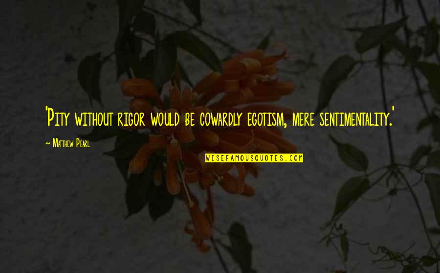Sharday Quotes By Matthew Pearl: 'Pity without rigor would be cowardly egotism, mere