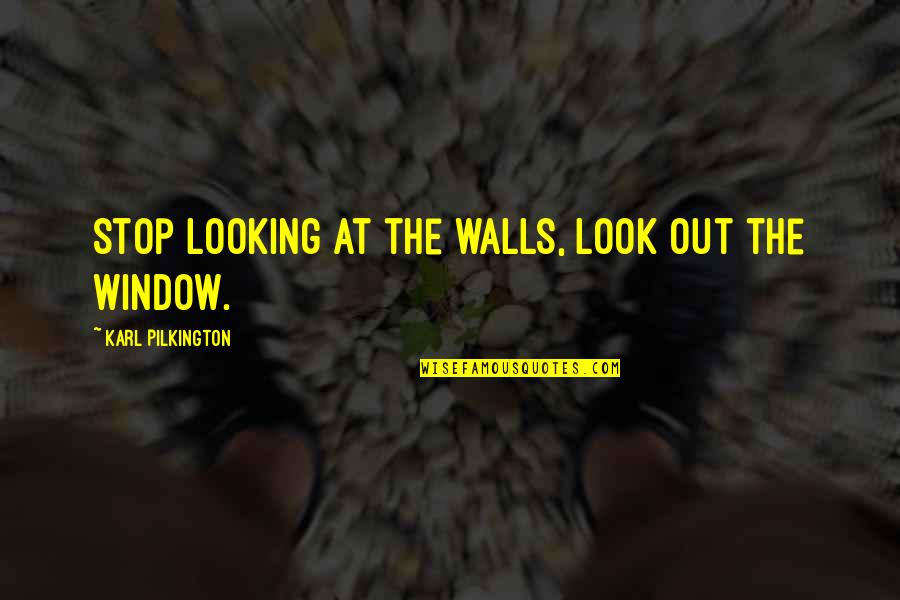 Shardell Shrum Quotes By Karl Pilkington: Stop looking at the walls, look out the Shardell Shrum Quotes By Karl Pilkington: Stop looking at the walls, look out the