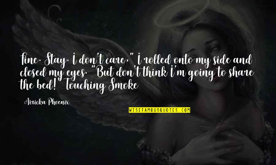 Share And Care Quotes By Airicka Phoenix: Fine. Stay. I don't care," I rolled onto