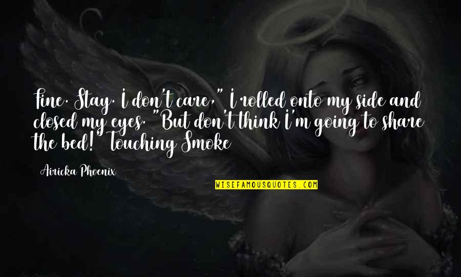 Share Care Quotes By Airicka Phoenix: Fine. Stay. I don't care," I rolled onto
