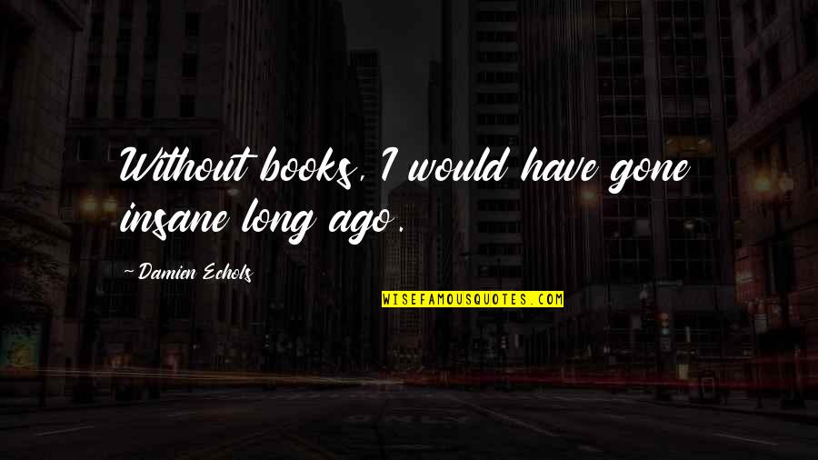 Share Chat Instagram Quotes By Damien Echols: Without books, I would have gone insane long Share Chat Instagram Quotes By Damien Echols: Without books, I would have gone insane long