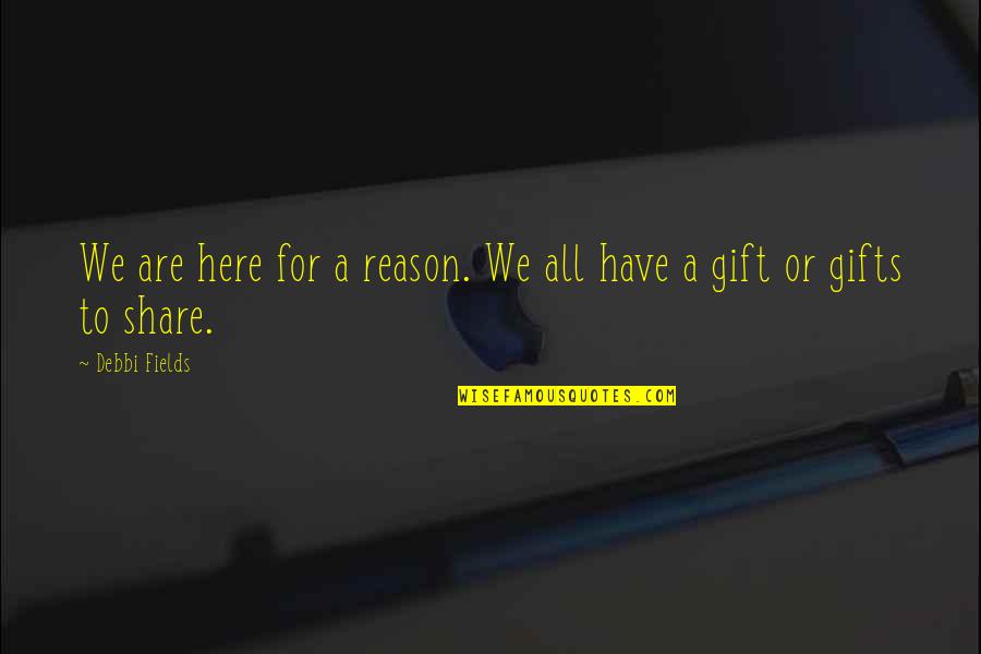 Share Here Quotes By Debbi Fields: We are here for a reason. We all