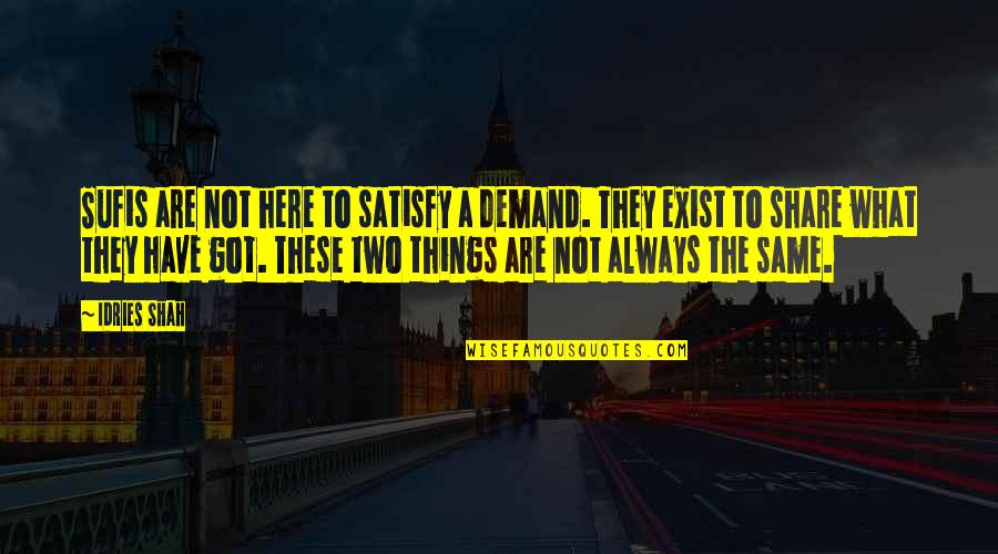 Share Here Quotes By Idries Shah: Sufis are not here to satisfy a demand. Share Here Quotes By Idries Shah: Sufis are not here to satisfy a demand.