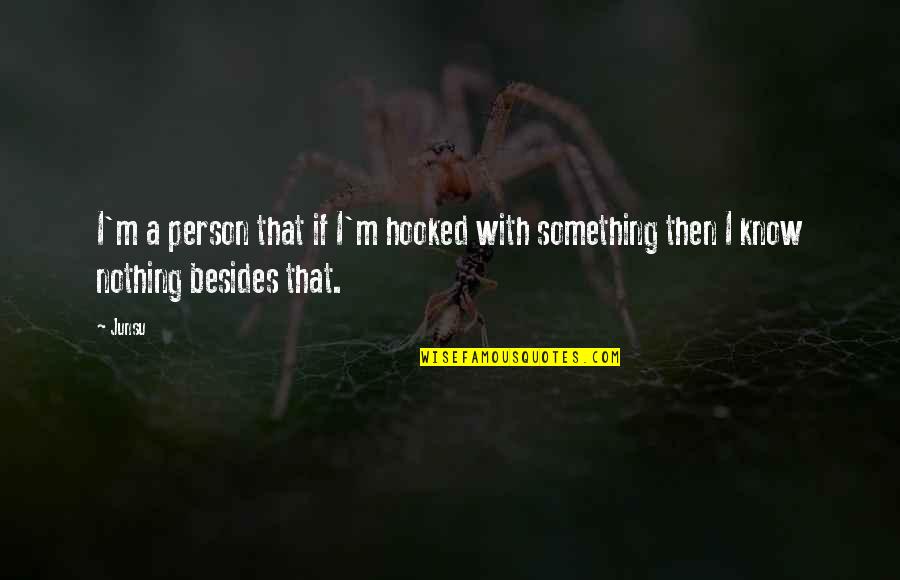 Share Here Quotes By Junsu: I'm a person that if I'm hooked with