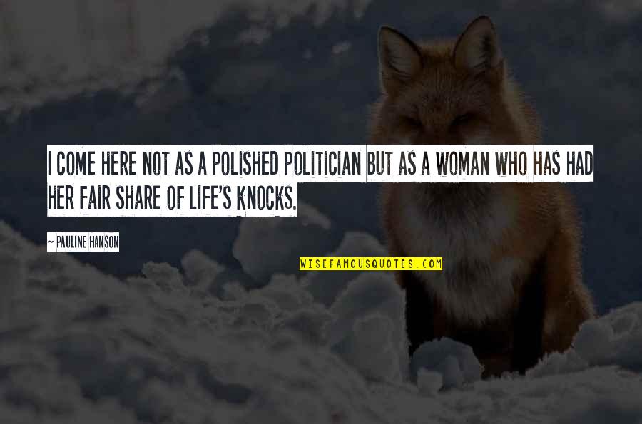 Share Here Quotes By Pauline Hanson: I come here not as a polished politician Share Here Quotes By Pauline Hanson: I come here not as a polished politician