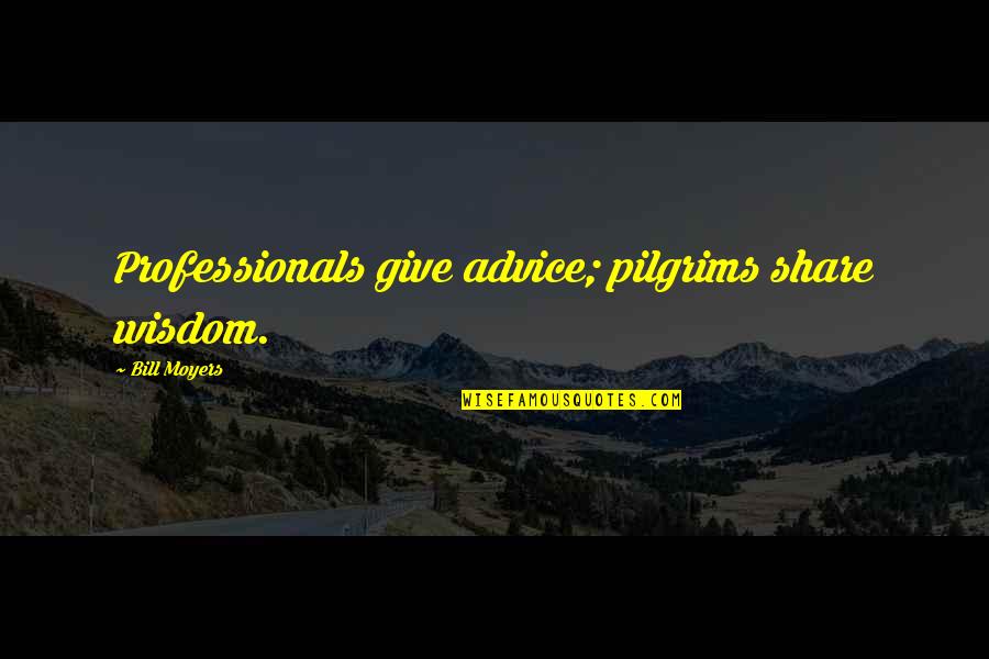 Share Inspirational Quotes By Bill Moyers: Professionals give advice; pilgrims share wisdom. Share Inspirational Quotes By Bill Moyers: Professionals give advice; pilgrims share wisdom.
