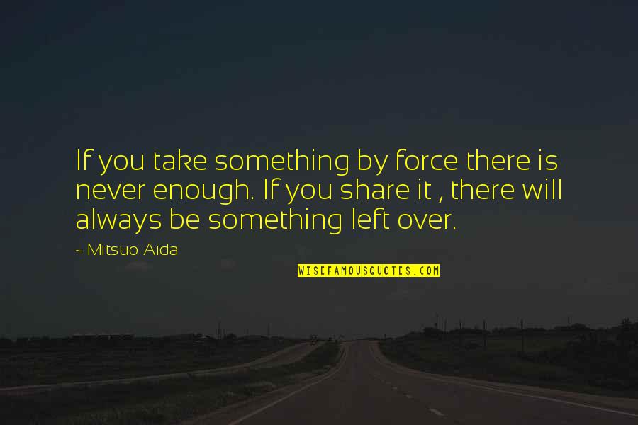Share Inspirational Quotes By Mitsuo Aida: If you take something by force there is Share Inspirational Quotes By Mitsuo Aida: If you take something by force there is