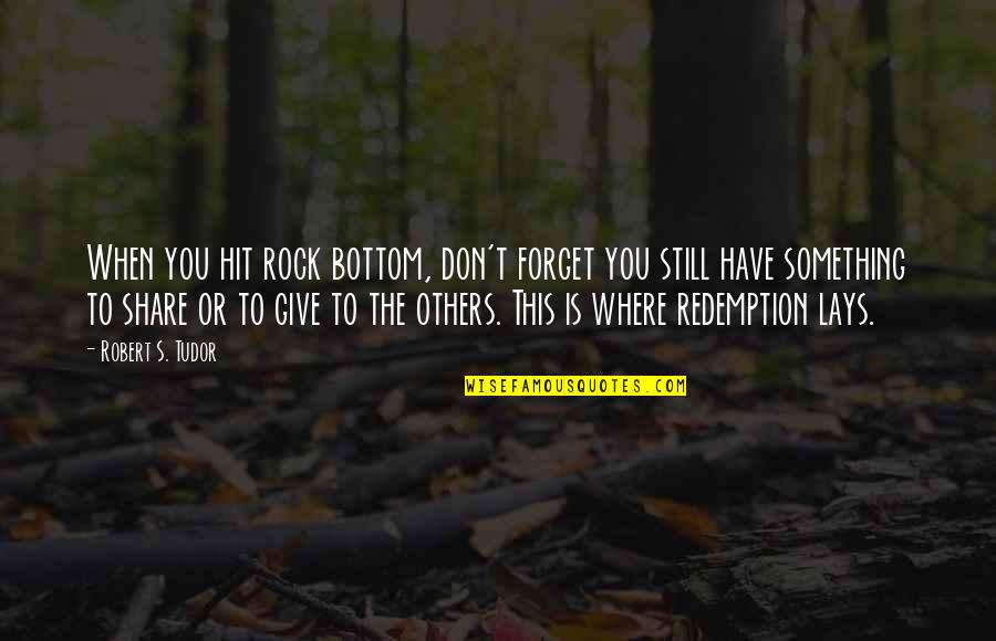 Share Inspirational Quotes By Robert S. Tudor: When you hit rock bottom, don't forget you Share Inspirational Quotes By Robert S. Tudor: When you hit rock bottom, don't forget you