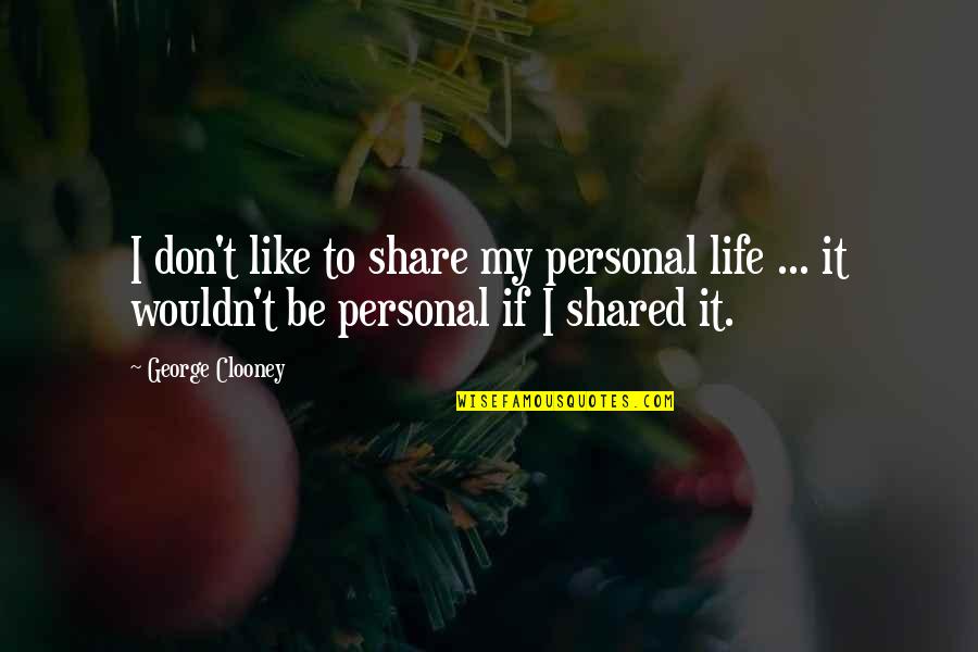 Share Life Quotes By George Clooney: I don't like to share my personal life