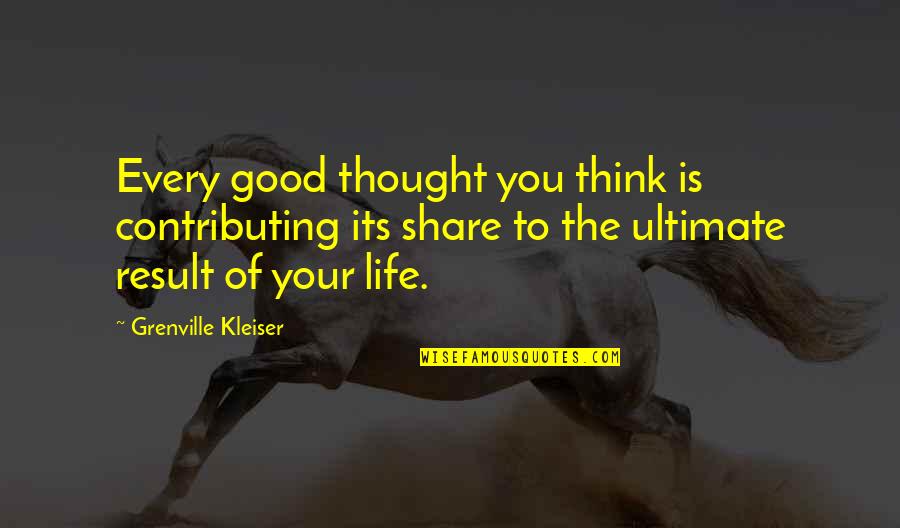 Share Life Quotes By Grenville Kleiser: Every good thought you think is contributing its