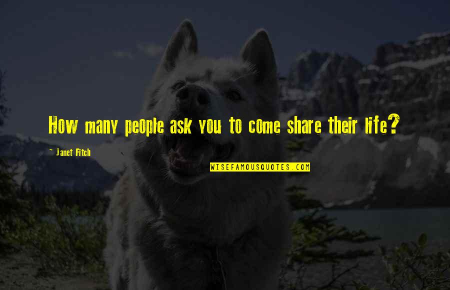 Share Life Quotes By Janet Fitch: How many people ask you to come share