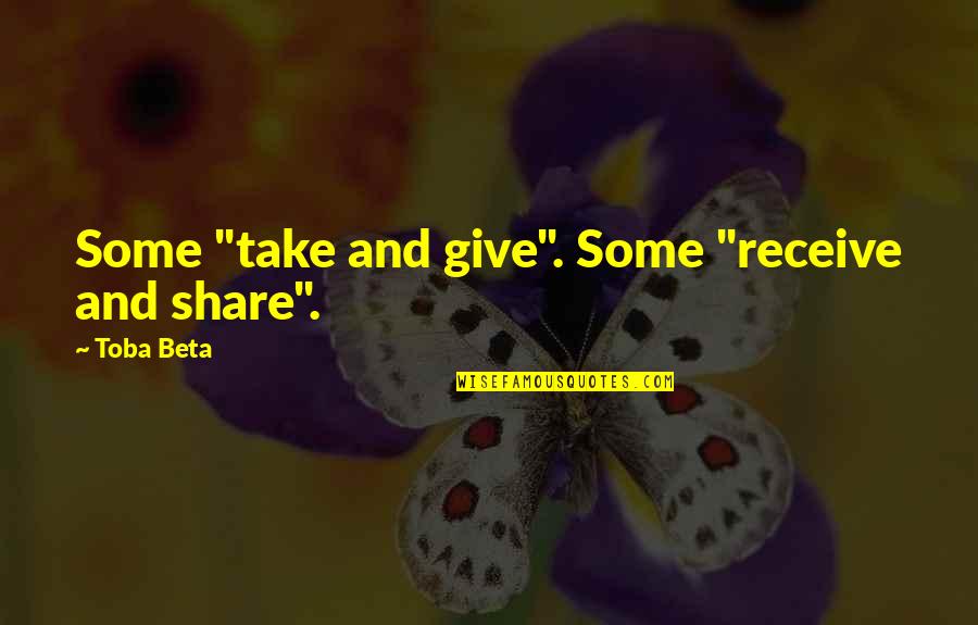 Share Life Quotes By Toba Beta: Some "take and give". Some "receive and share".