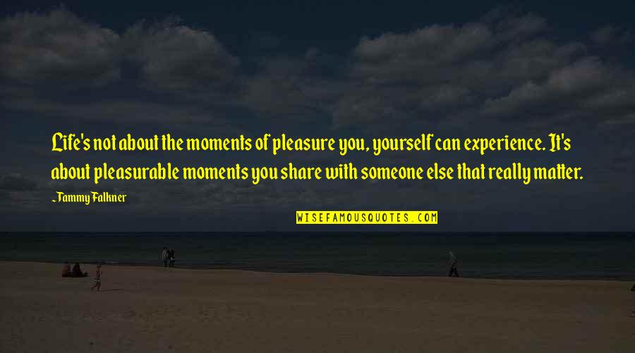 Share Life With Someone Quotes By Tammy Falkner: Life's not about the moments of pleasure you,