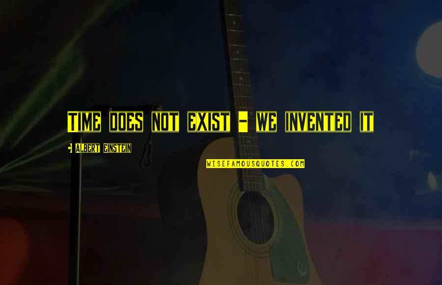 Share My Favorite Quotes By Albert Einstein: Time does not exist - we invented it Share My Favorite Quotes By Albert Einstein: Time does not exist - we invented it