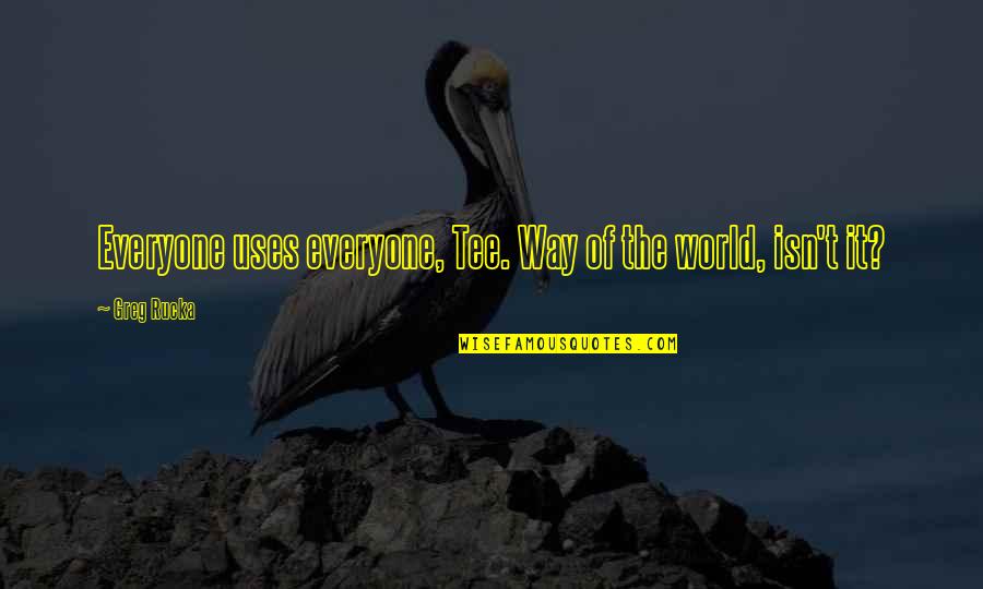 Share My Favorite Quotes By Greg Rucka: Everyone uses everyone, Tee. Way of the world,