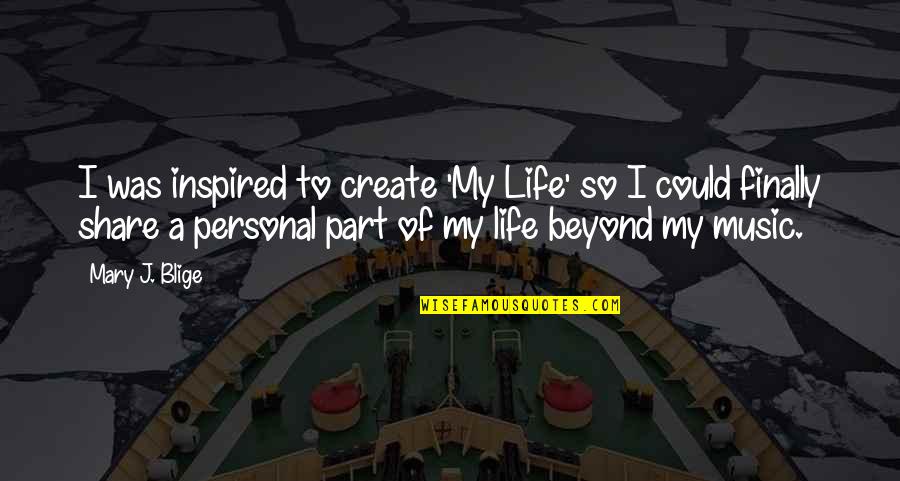 Share My Life Quotes By Mary J. Blige: I was inspired to create 'My Life' so