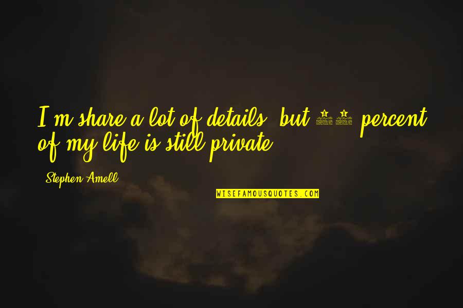 Share My Life Quotes By Stephen Amell: I'm share a lot of details, but 98