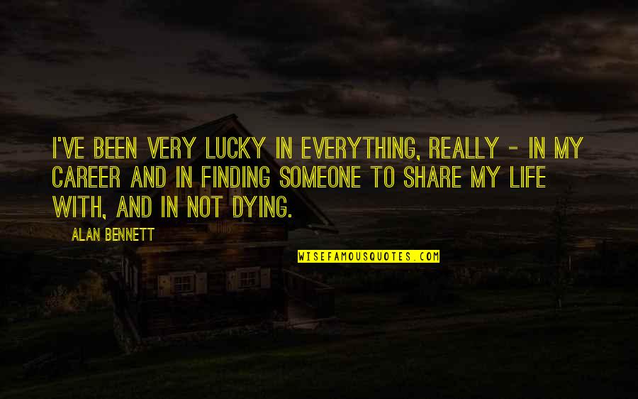 Share My Quotes By Alan Bennett: I've been very lucky in everything, really -