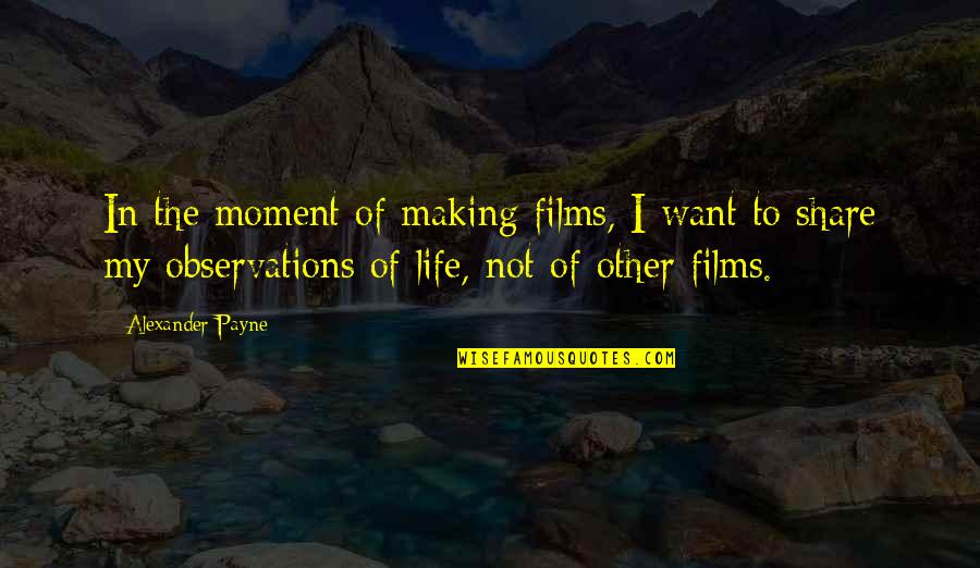 Share My Quotes By Alexander Payne: In the moment of making films, I want