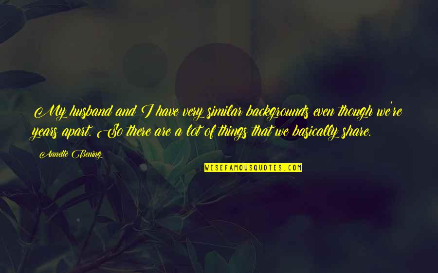 Share My Quotes By Annette Bening: My husband and I have very similar backgrounds
