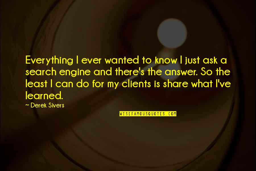 Share My Quotes By Derek Sivers: Everything I ever wanted to know I just
