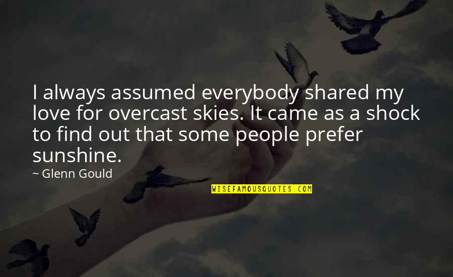 Share My Quotes By Glenn Gould: I always assumed everybody shared my love for