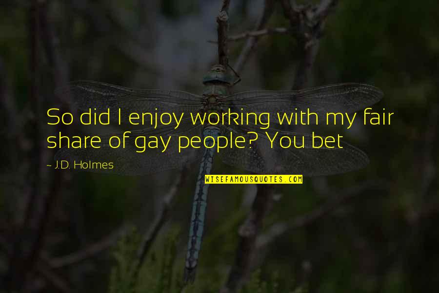 Share My Quotes By J.D. Holmes: So did I enjoy working with my fair