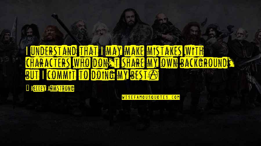 Share My Quotes By Kelley Armstrong: I understand that I may make mistakes with