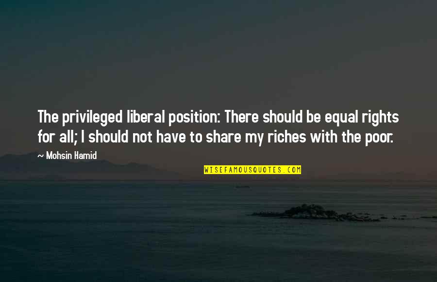 Share My Quotes By Mohsin Hamid: The privileged liberal position: There should be equal