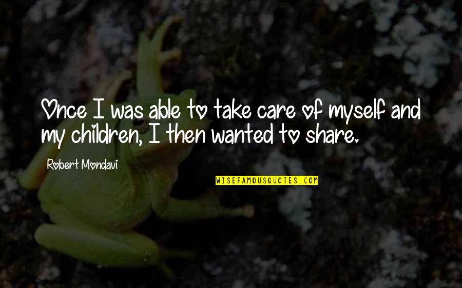 Share My Quotes By Robert Mondavi: Once I was able to take care of