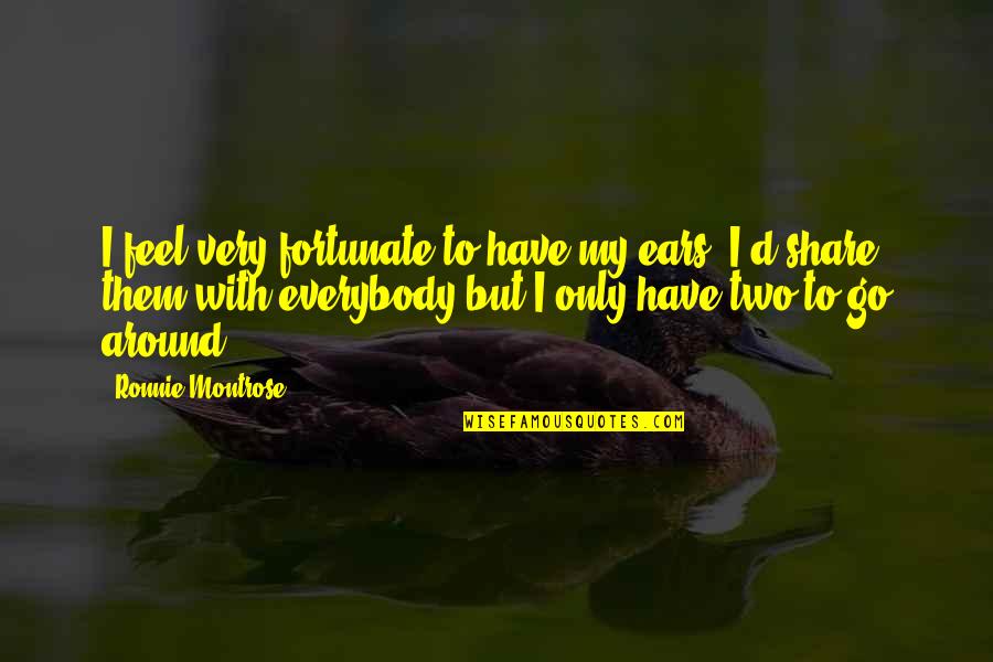 Share My Quotes By Ronnie Montrose: I feel very fortunate to have my ears.